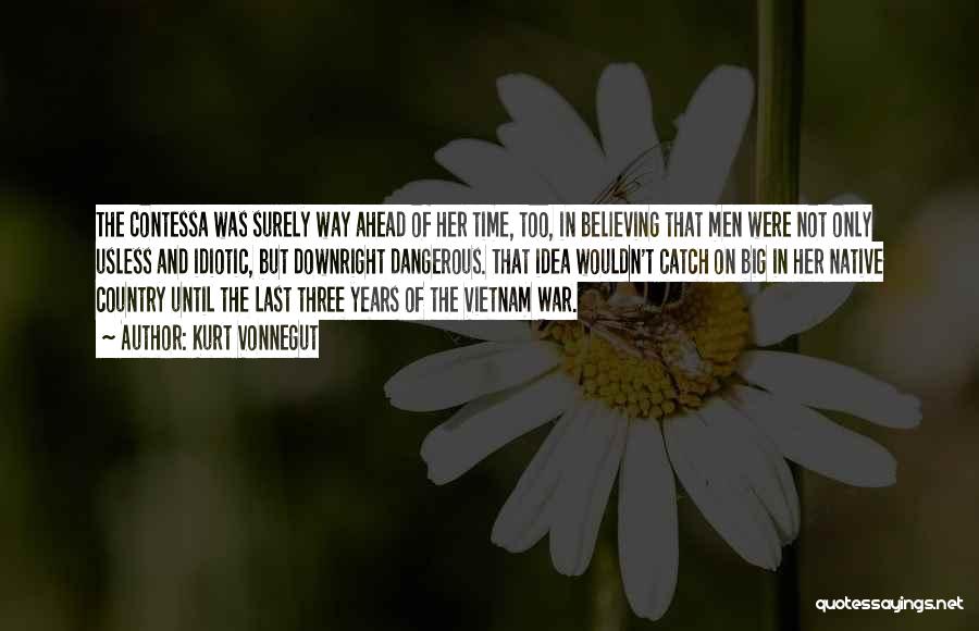 Kurt Vonnegut Quotes: The Contessa Was Surely Way Ahead Of Her Time, Too, In Believing That Men Were Not Only Usless And Idiotic,