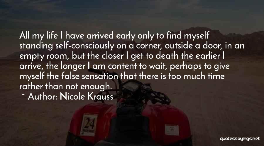 Nicole Krauss Quotes: All My Life I Have Arrived Early Only To Find Myself Standing Self-consciously On A Corner, Outside A Door, In