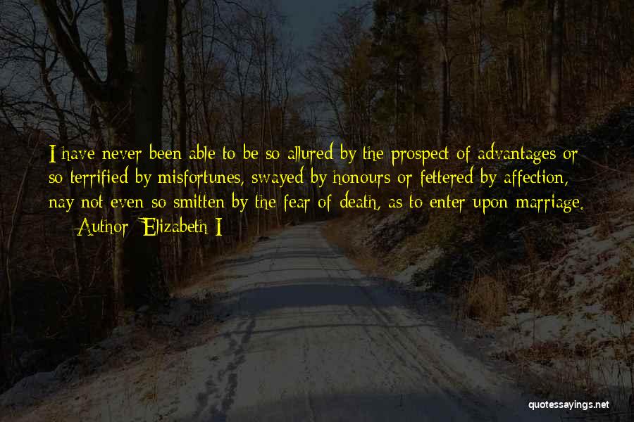 Elizabeth I Quotes: I Have Never Been Able To Be So Allured By The Prospect Of Advantages Or So Terrified By Misfortunes, Swayed