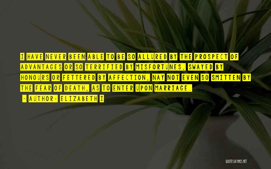 Elizabeth I Quotes: I Have Never Been Able To Be So Allured By The Prospect Of Advantages Or So Terrified By Misfortunes, Swayed