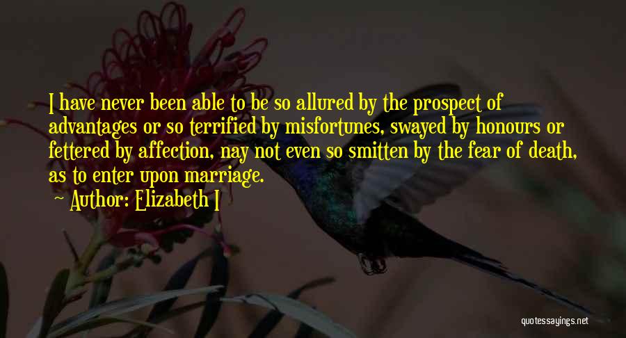 Elizabeth I Quotes: I Have Never Been Able To Be So Allured By The Prospect Of Advantages Or So Terrified By Misfortunes, Swayed