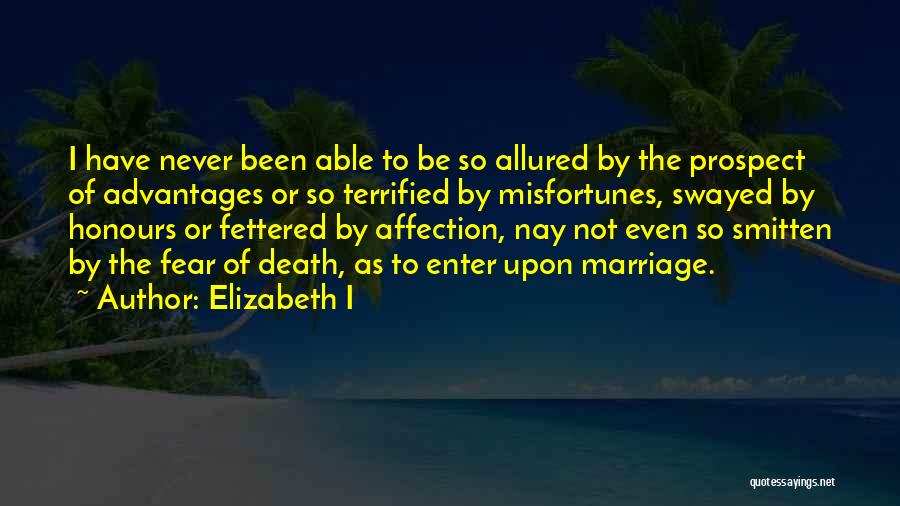 Elizabeth I Quotes: I Have Never Been Able To Be So Allured By The Prospect Of Advantages Or So Terrified By Misfortunes, Swayed