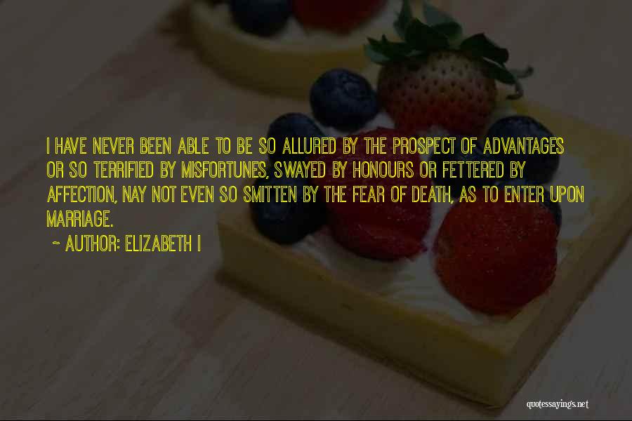 Elizabeth I Quotes: I Have Never Been Able To Be So Allured By The Prospect Of Advantages Or So Terrified By Misfortunes, Swayed