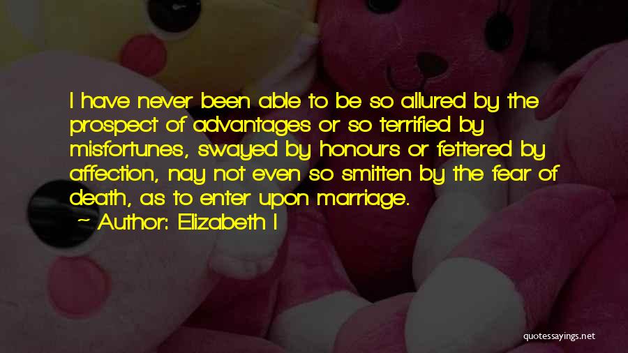 Elizabeth I Quotes: I Have Never Been Able To Be So Allured By The Prospect Of Advantages Or So Terrified By Misfortunes, Swayed