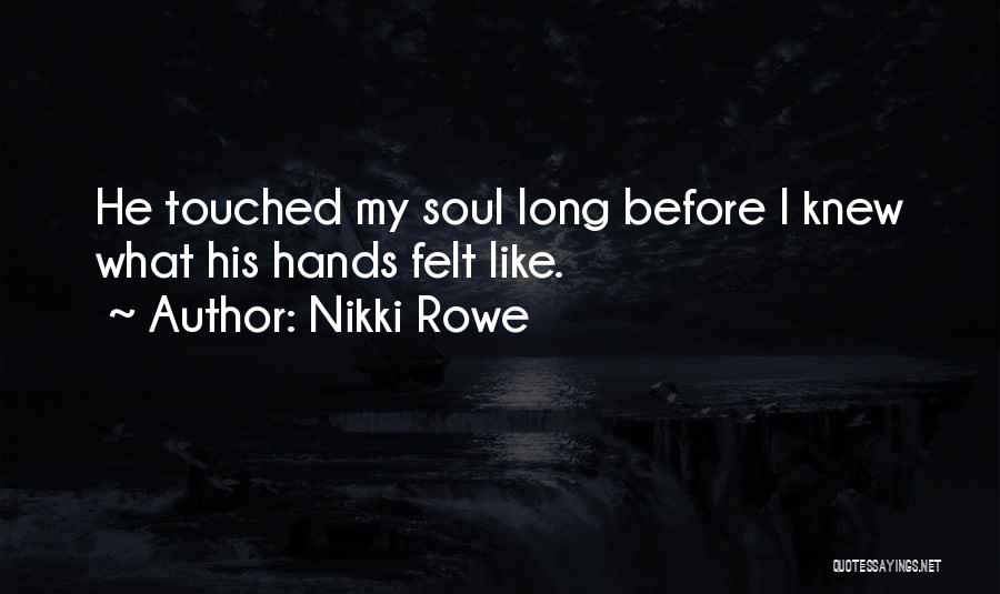 Nikki Rowe Quotes: He Touched My Soul Long Before I Knew What His Hands Felt Like.