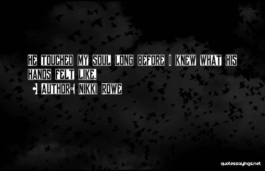 Nikki Rowe Quotes: He Touched My Soul Long Before I Knew What His Hands Felt Like.