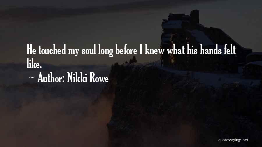 Nikki Rowe Quotes: He Touched My Soul Long Before I Knew What His Hands Felt Like.