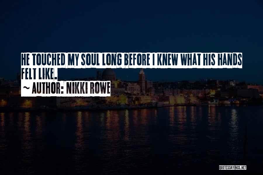 Nikki Rowe Quotes: He Touched My Soul Long Before I Knew What His Hands Felt Like.