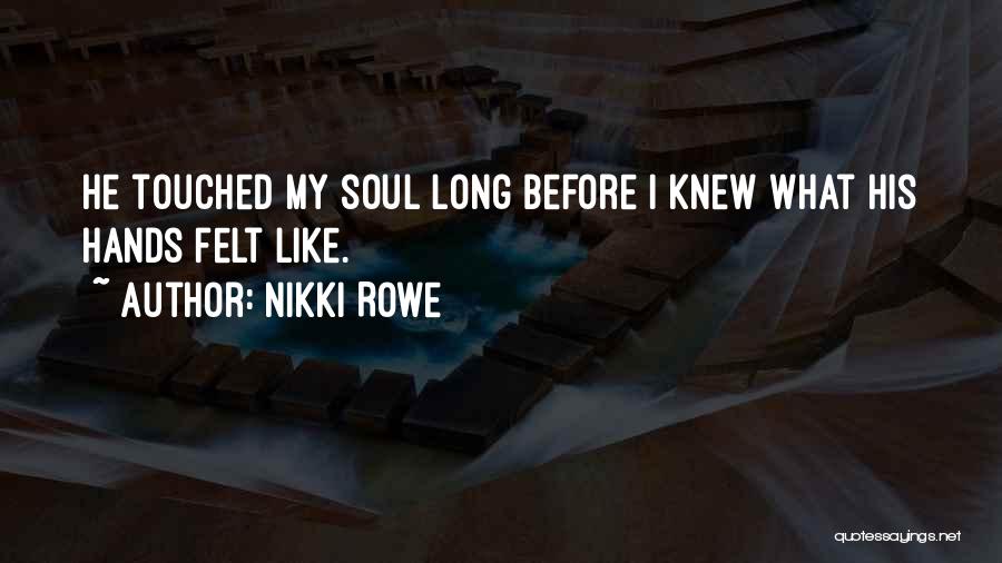 Nikki Rowe Quotes: He Touched My Soul Long Before I Knew What His Hands Felt Like.