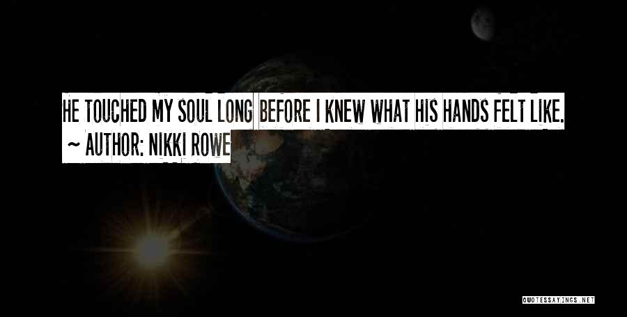 Nikki Rowe Quotes: He Touched My Soul Long Before I Knew What His Hands Felt Like.