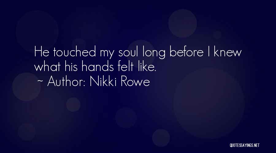 Nikki Rowe Quotes: He Touched My Soul Long Before I Knew What His Hands Felt Like.