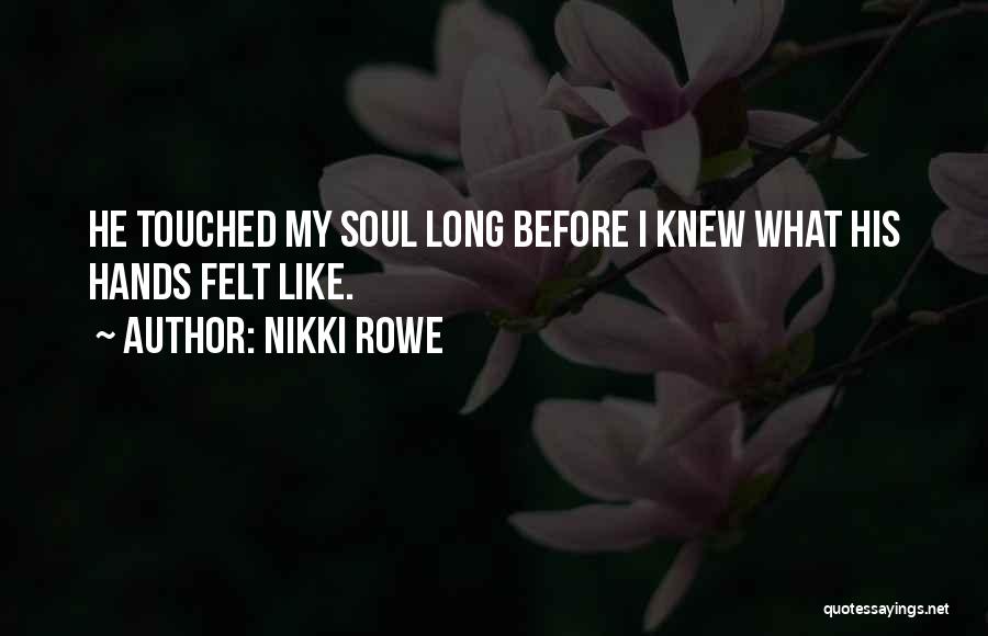 Nikki Rowe Quotes: He Touched My Soul Long Before I Knew What His Hands Felt Like.