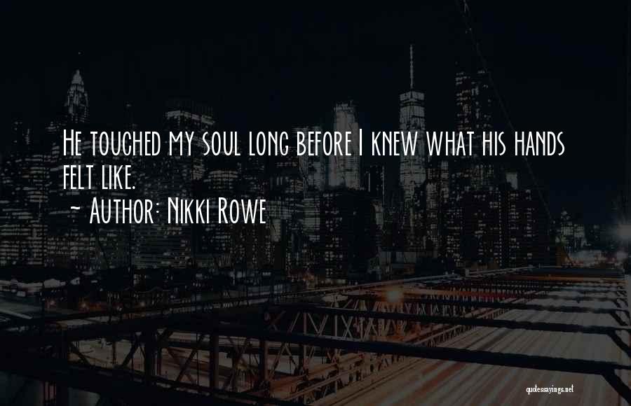 Nikki Rowe Quotes: He Touched My Soul Long Before I Knew What His Hands Felt Like.