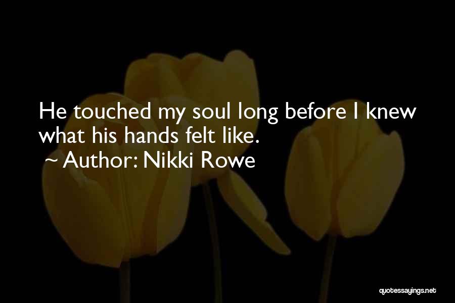 Nikki Rowe Quotes: He Touched My Soul Long Before I Knew What His Hands Felt Like.