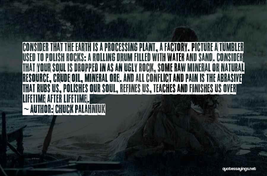 Chuck Palahniuk Quotes: Consider That The Earth Is A Processing Plant, A Factory. Picture A Tumbler Used To Polish Rocks: A Rolling Drum