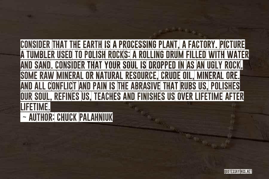 Chuck Palahniuk Quotes: Consider That The Earth Is A Processing Plant, A Factory. Picture A Tumbler Used To Polish Rocks: A Rolling Drum