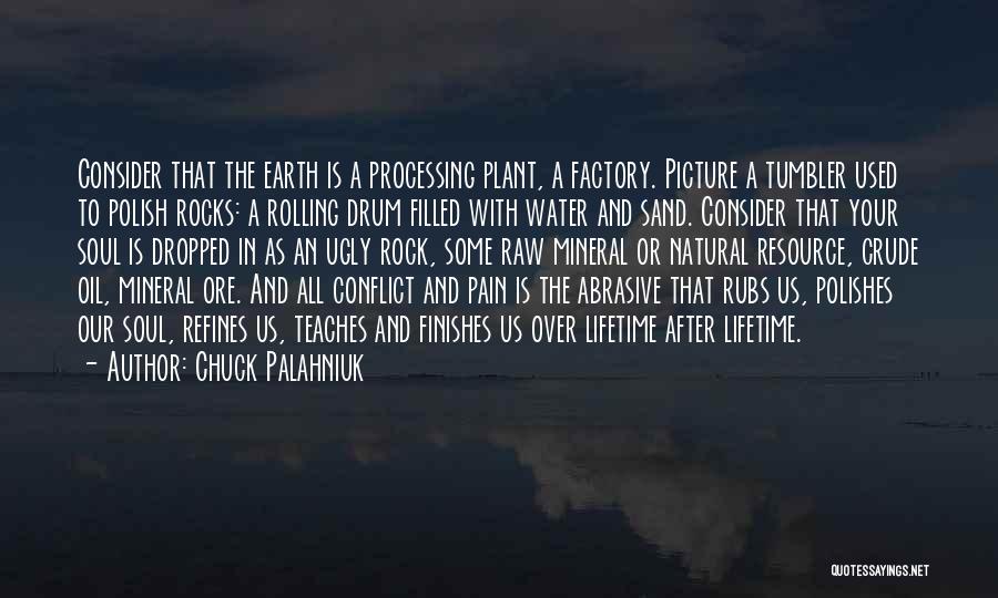 Chuck Palahniuk Quotes: Consider That The Earth Is A Processing Plant, A Factory. Picture A Tumbler Used To Polish Rocks: A Rolling Drum
