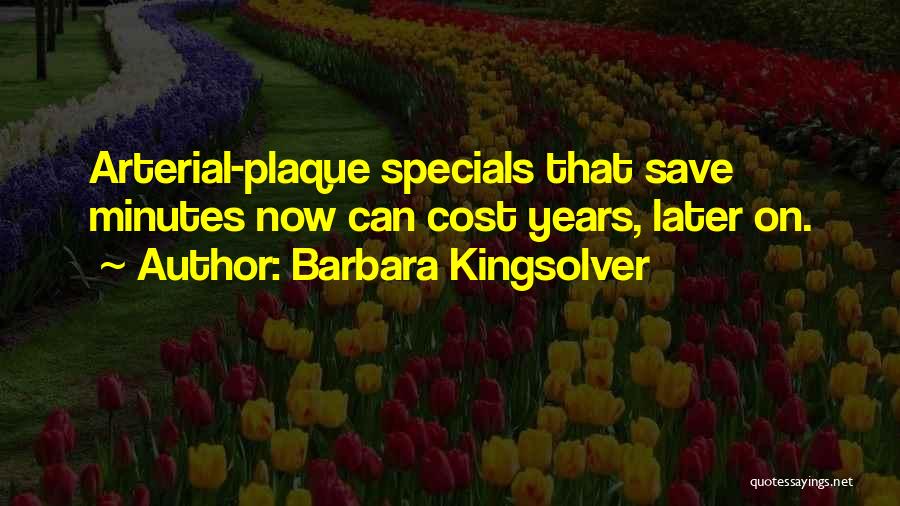 Barbara Kingsolver Quotes: Arterial-plaque Specials That Save Minutes Now Can Cost Years, Later On.