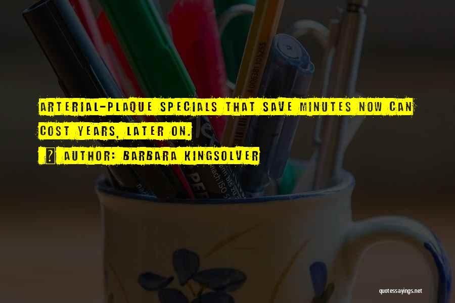 Barbara Kingsolver Quotes: Arterial-plaque Specials That Save Minutes Now Can Cost Years, Later On.