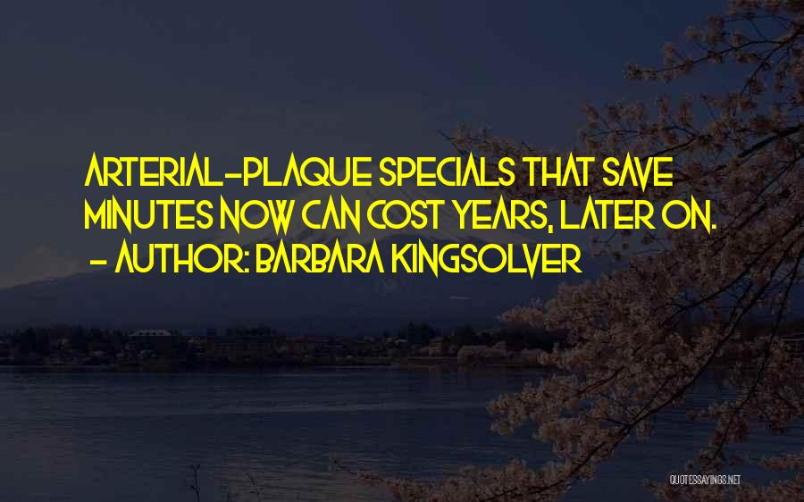 Barbara Kingsolver Quotes: Arterial-plaque Specials That Save Minutes Now Can Cost Years, Later On.