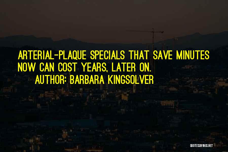 Barbara Kingsolver Quotes: Arterial-plaque Specials That Save Minutes Now Can Cost Years, Later On.