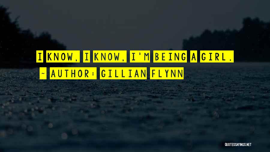 Gillian Flynn Quotes: I Know, I Know, I'm Being A Girl.