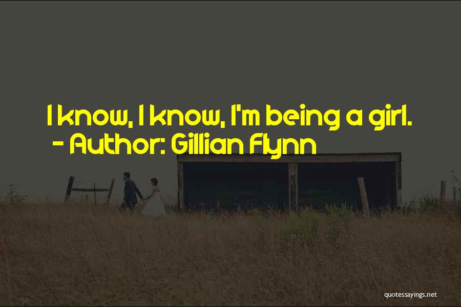 Gillian Flynn Quotes: I Know, I Know, I'm Being A Girl.