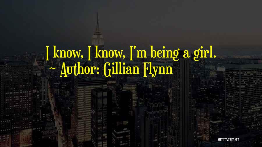 Gillian Flynn Quotes: I Know, I Know, I'm Being A Girl.