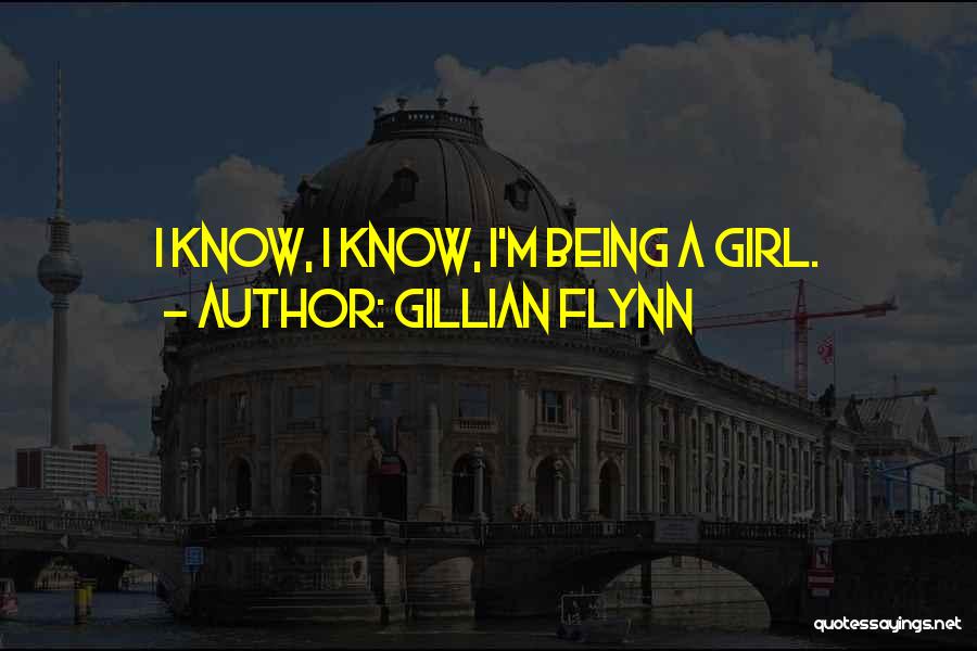 Gillian Flynn Quotes: I Know, I Know, I'm Being A Girl.