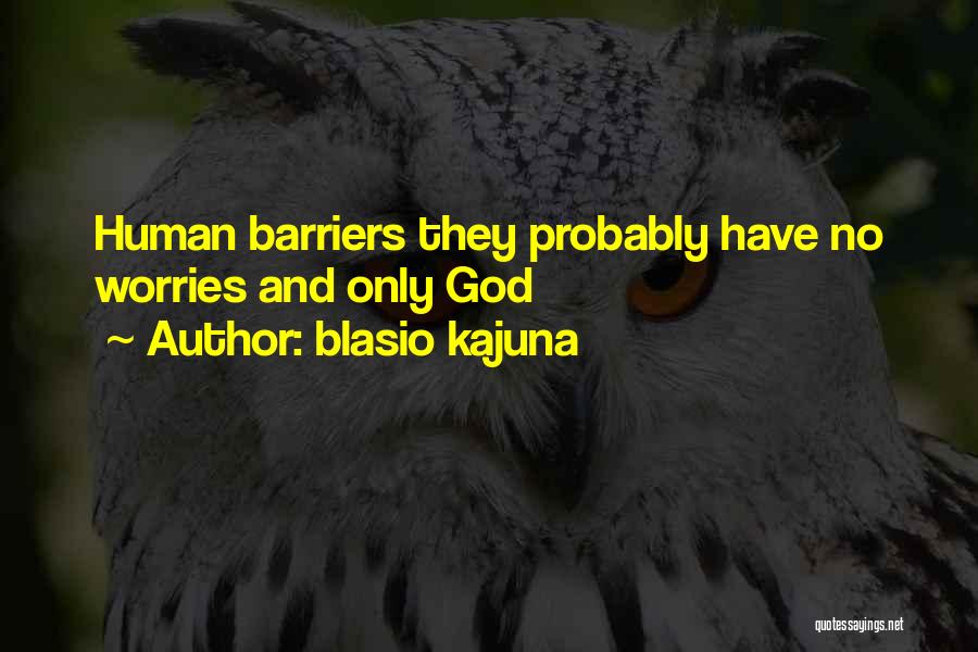 Blasio Kajuna Quotes: Human Barriers They Probably Have No Worries And Only God