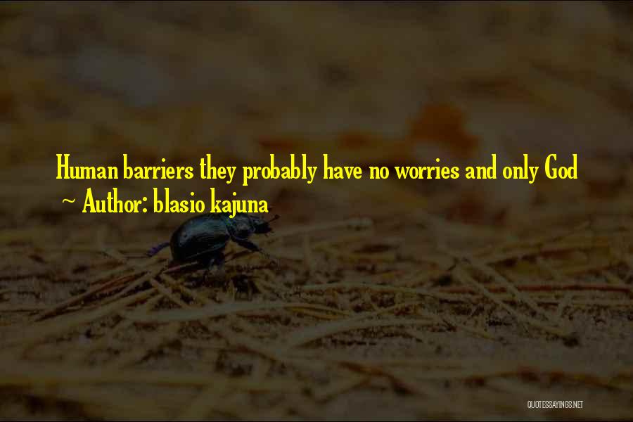 Blasio Kajuna Quotes: Human Barriers They Probably Have No Worries And Only God