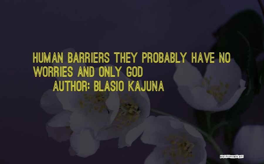 Blasio Kajuna Quotes: Human Barriers They Probably Have No Worries And Only God