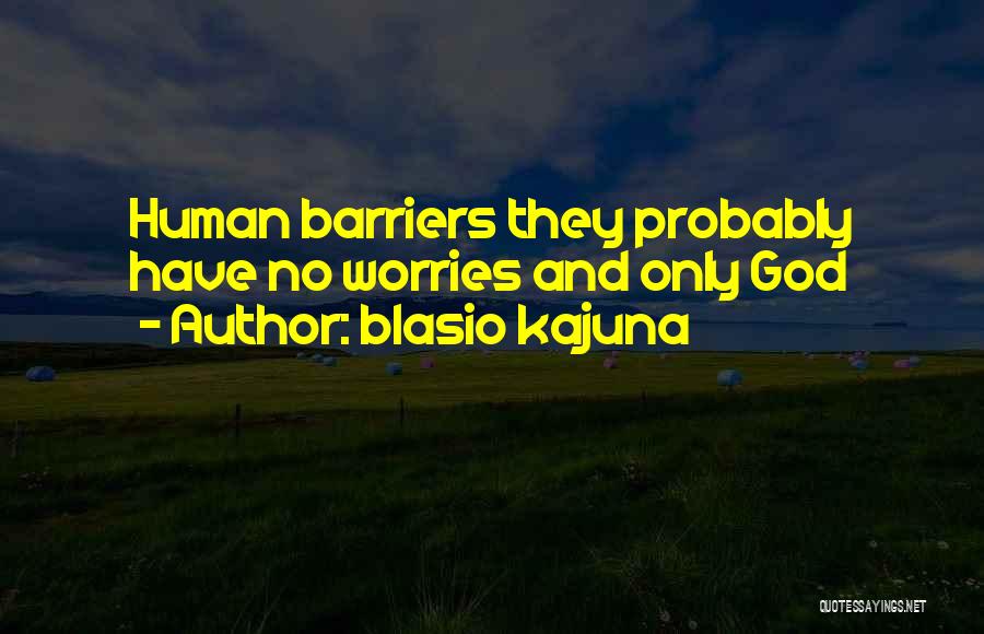 Blasio Kajuna Quotes: Human Barriers They Probably Have No Worries And Only God