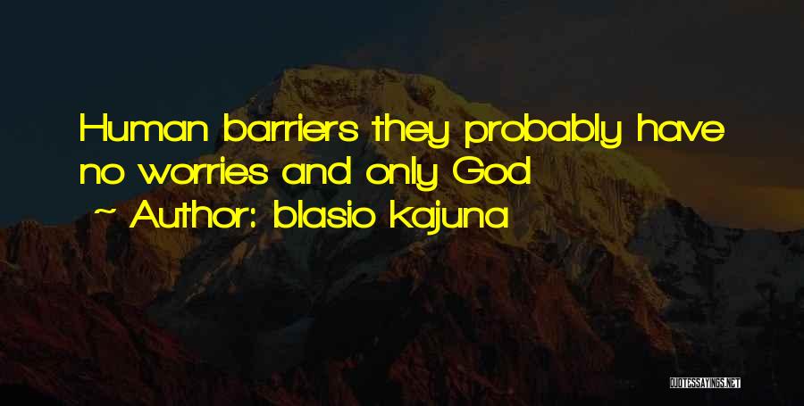 Blasio Kajuna Quotes: Human Barriers They Probably Have No Worries And Only God