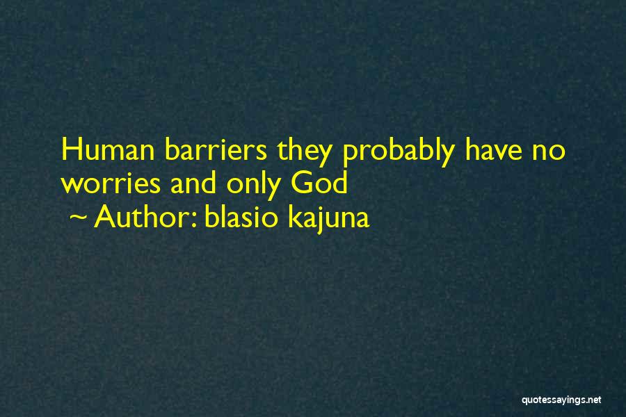 Blasio Kajuna Quotes: Human Barriers They Probably Have No Worries And Only God