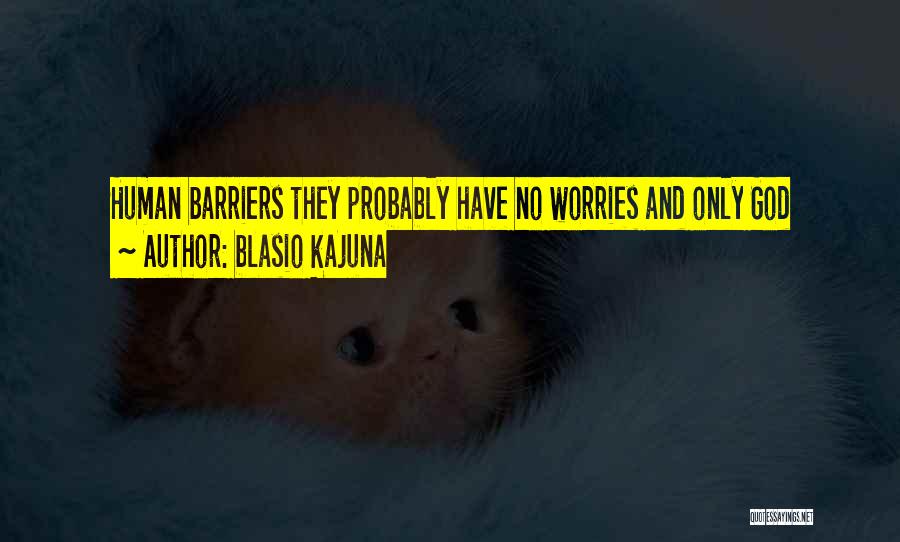 Blasio Kajuna Quotes: Human Barriers They Probably Have No Worries And Only God