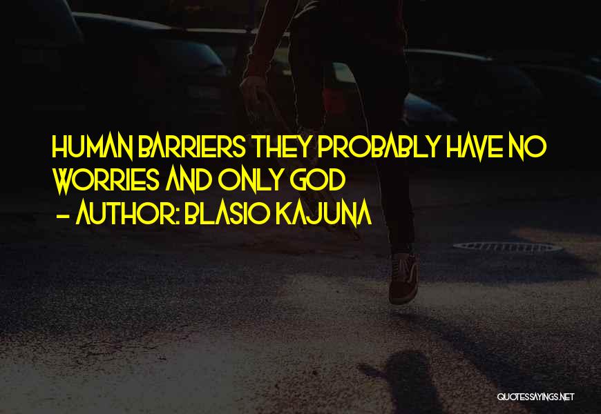 Blasio Kajuna Quotes: Human Barriers They Probably Have No Worries And Only God
