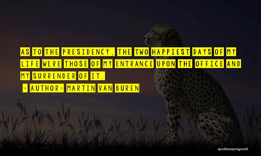 Martin Van Buren Quotes: As To The Presidency, The Two Happiest Days Of My Life Were Those Of My Entrance Upon The Office And