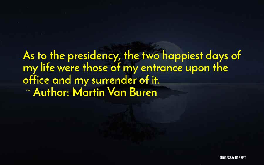 Martin Van Buren Quotes: As To The Presidency, The Two Happiest Days Of My Life Were Those Of My Entrance Upon The Office And