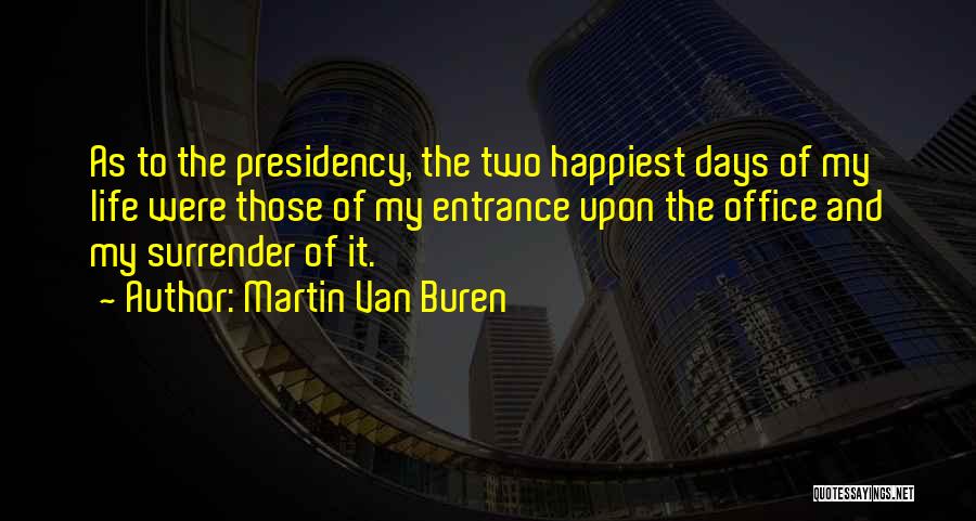Martin Van Buren Quotes: As To The Presidency, The Two Happiest Days Of My Life Were Those Of My Entrance Upon The Office And