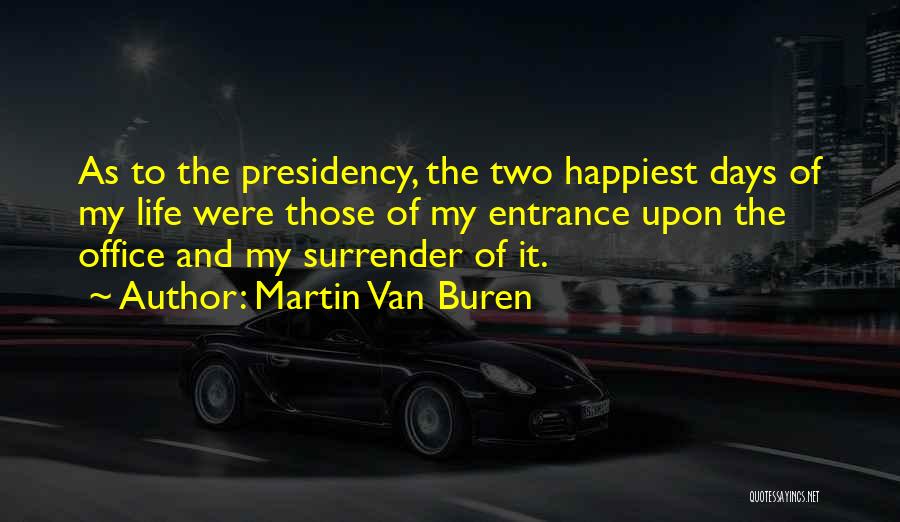 Martin Van Buren Quotes: As To The Presidency, The Two Happiest Days Of My Life Were Those Of My Entrance Upon The Office And