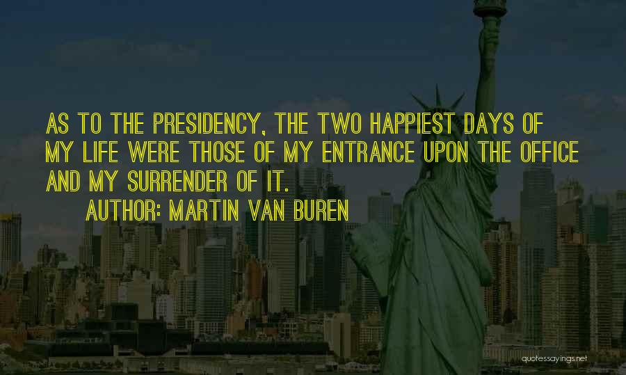 Martin Van Buren Quotes: As To The Presidency, The Two Happiest Days Of My Life Were Those Of My Entrance Upon The Office And
