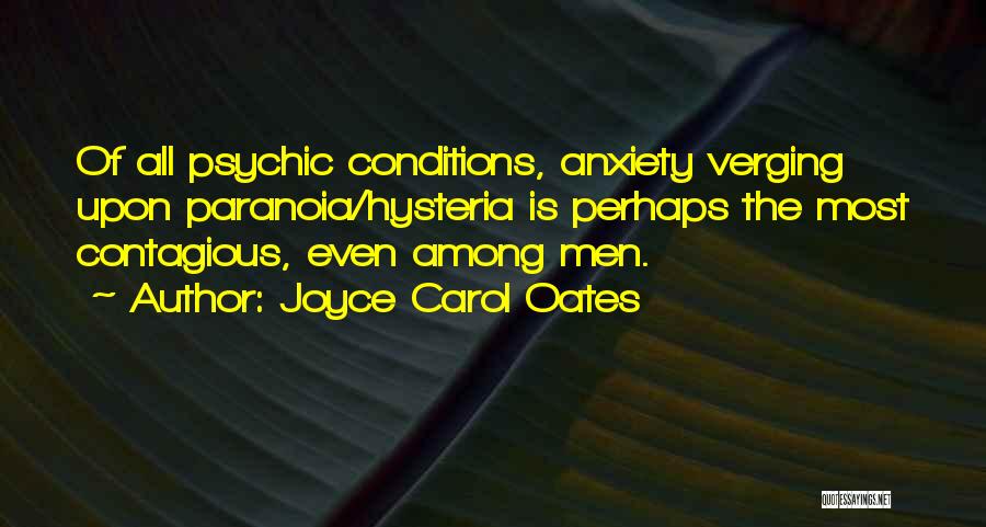 Joyce Carol Oates Quotes: Of All Psychic Conditions, Anxiety Verging Upon Paranoia/hysteria Is Perhaps The Most Contagious, Even Among Men.
