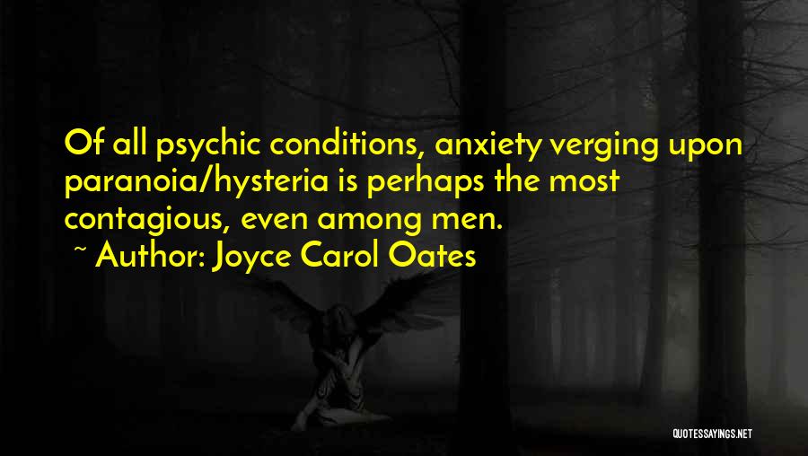 Joyce Carol Oates Quotes: Of All Psychic Conditions, Anxiety Verging Upon Paranoia/hysteria Is Perhaps The Most Contagious, Even Among Men.