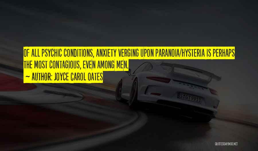 Joyce Carol Oates Quotes: Of All Psychic Conditions, Anxiety Verging Upon Paranoia/hysteria Is Perhaps The Most Contagious, Even Among Men.