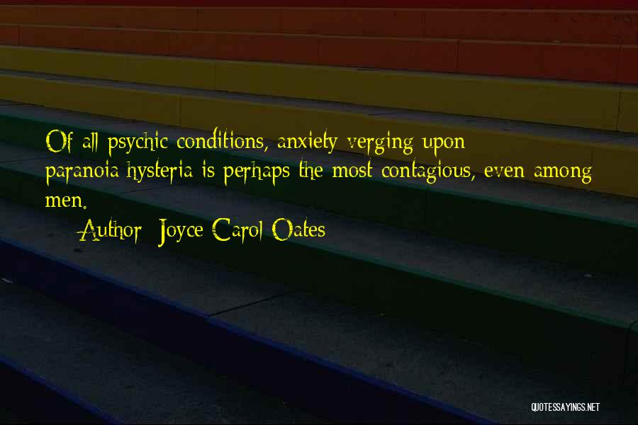 Joyce Carol Oates Quotes: Of All Psychic Conditions, Anxiety Verging Upon Paranoia/hysteria Is Perhaps The Most Contagious, Even Among Men.