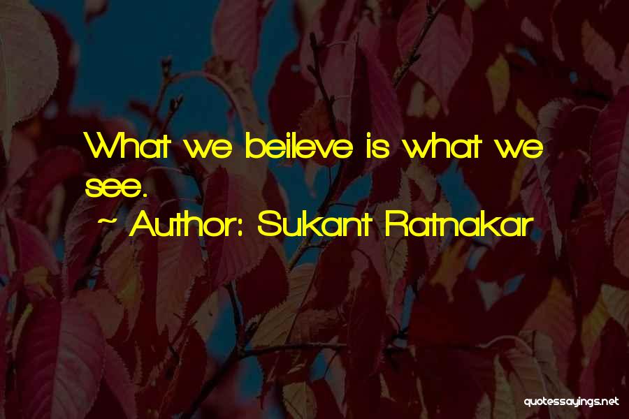 Sukant Ratnakar Quotes: What We Beileve Is What We See.