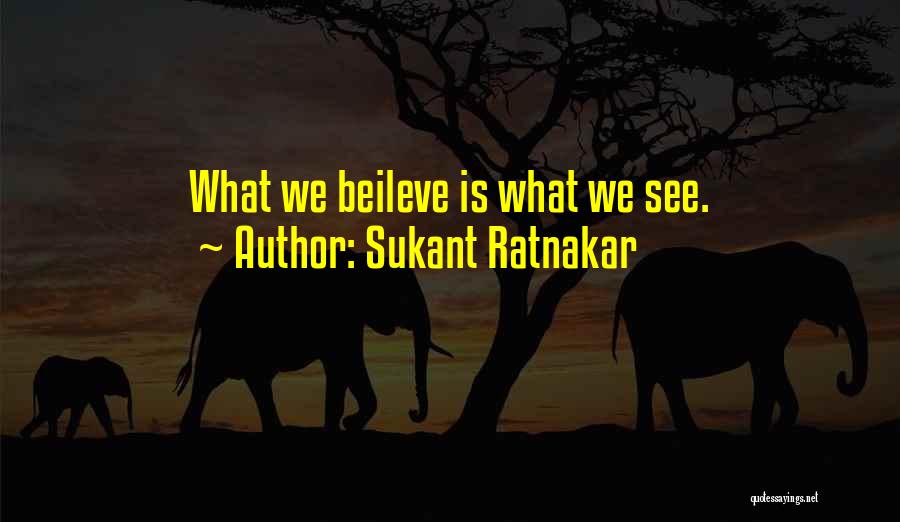 Sukant Ratnakar Quotes: What We Beileve Is What We See.