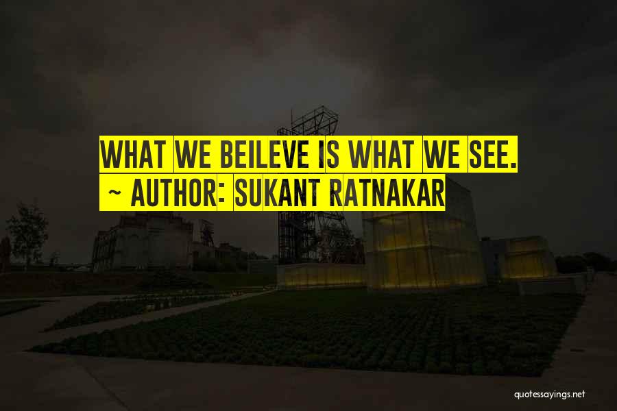 Sukant Ratnakar Quotes: What We Beileve Is What We See.