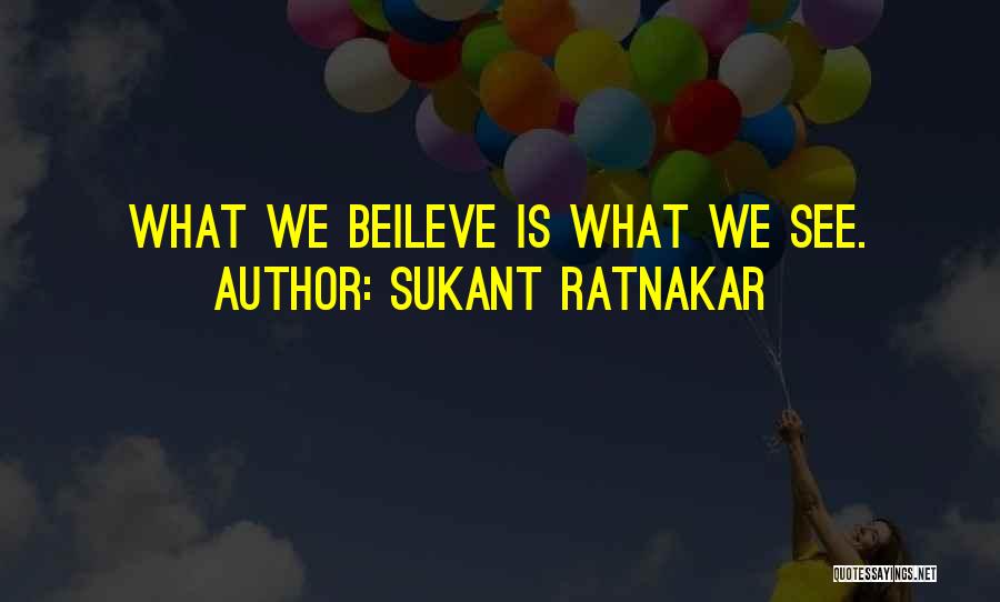 Sukant Ratnakar Quotes: What We Beileve Is What We See.